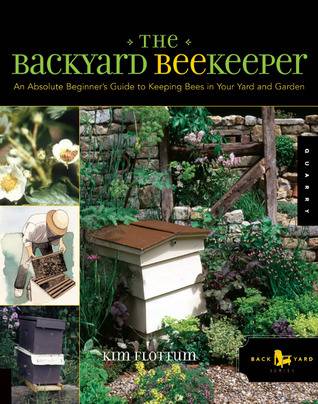 The Backyard Beekeeper: An Absolute Beginner's Guide to Keeping Bees in Your Yard and Garden