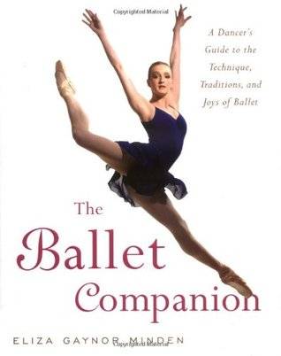 The Ballet Companion: A Dancer's Guide to the Technique, Traditions, and Joys of Ballet