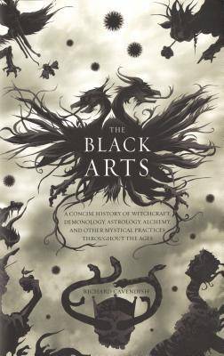 The Black Arts : A Concise History of Witchcraft, Demonology, Astrology, and Other Mystical Practices Throughout the Ages