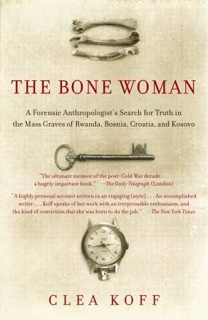 The Bone Woman: A Forensic Anthropologist's Search for Truth in the Mass Graves of Rwanda, Bosnia, Croatia, and Kosovo