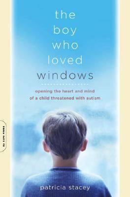 The Boy Who Loved Windows: Opening The Heart And Mind Of A Child Threatened With Autism