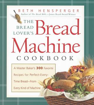 The Bread Lover's Bread Machine Cookbook: A Master Baker's 300 Favorite Recipes for Perfect-Every-Time Bread-From Every Kind of Machine