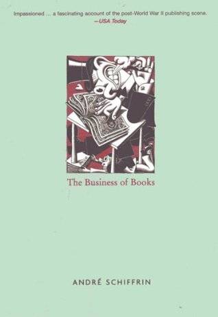 The Business of Books: How International Conglomerates Took Over Publishing and Changed the Way We Read