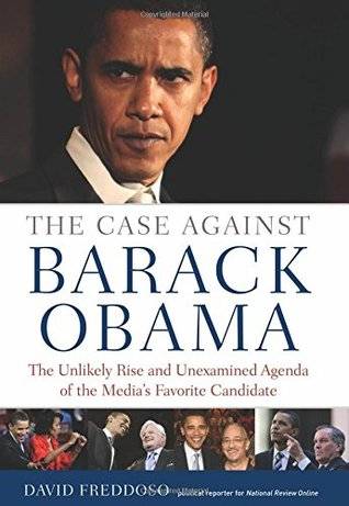 The Case Against Barack Obama: The Unlikely Rise and Unexamined Agenda of the Media's Favorite Candidate