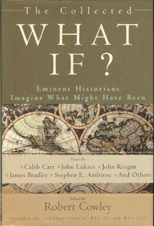 The Collected What If? Eminent Historians Imagine What Might Have Been