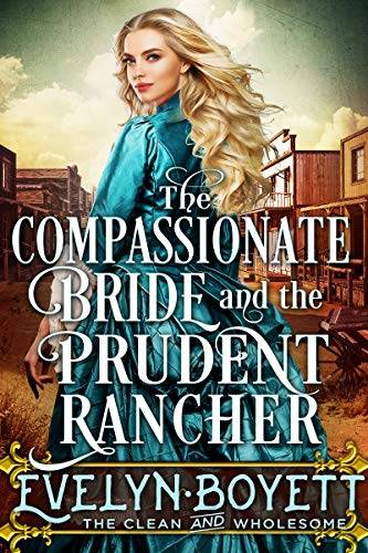 The Compassionate Bride And The Prudent Rancher: A Clean Western Historical Romance Novel