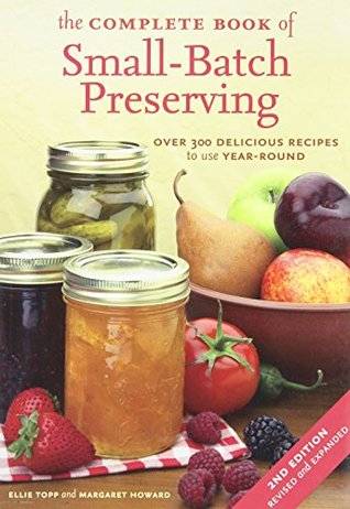 The Complete Book of Small-Batch Preserving: Over 300 Delicious Recipes to Use Year-Round