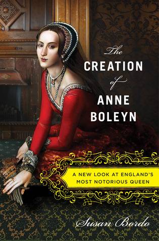 The Creation of Anne Boleyn: A New Look at England's Most Notorious Queen