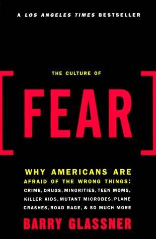 The Culture of Fear: Why Americans Are Afraid of the Wrong Things