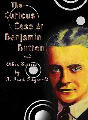 The Curious Case of Benjamin Button: And Other Stories