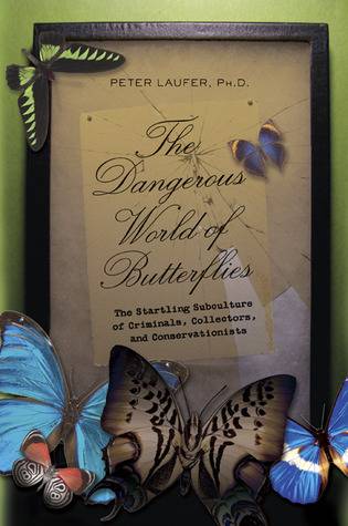 The Dangerous World of Butterflies: The Startling Subculture of Criminals, Collectors, and Conservationists