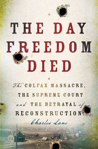 The Day Freedom Died: The Colfax Massacre, the Supreme Court and the Betrayal of Reconstruction