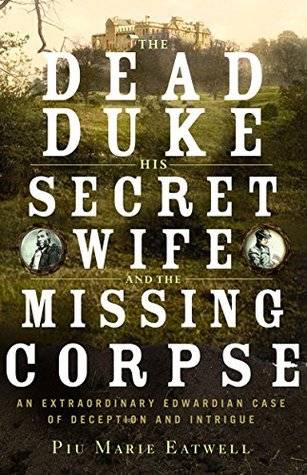 The Dead Duke, His Secret Wife, and the Missing Corpse: An Extraordinary Edwardian Case of Deception and Intrigue