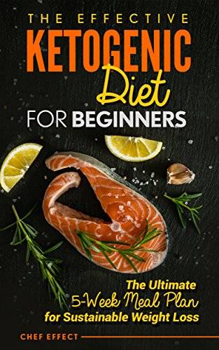 The Effective Ketogenic Diet for Beginners: The Ultimate 5-Week Meal Plan for Sustainable Weight Loss