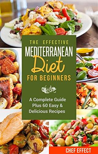 The Effective Mediterranean Diet for Beginners: A Complete Guide Plus 60 Easy & Delicious Recipes
