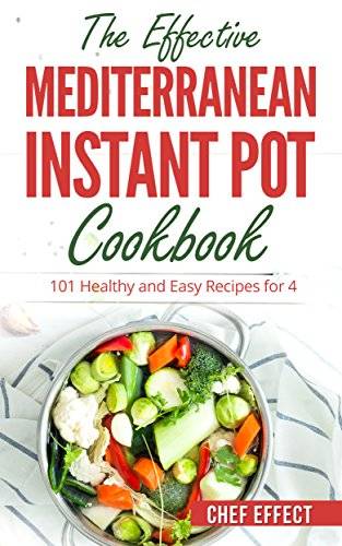 The Effective Mediterranean Instant Pot Cookbook: 101 Healthy and Easy Recipes for 4