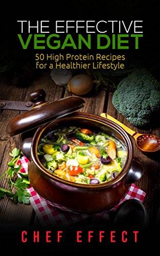 The Effective Vegan Diet: 50 High Protein Recipes for a Healthier Lifestyle