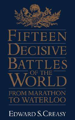 The Fifteen Decisive Battles of the World: From Marathon to Waterloo