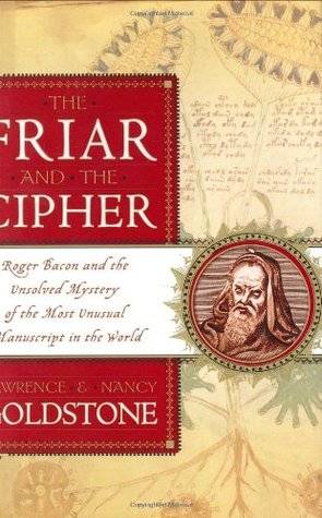 The Friar and the Cipher: Roger Bacon and the Unsolved Mystery of the Most Unusual Manuscript in the World