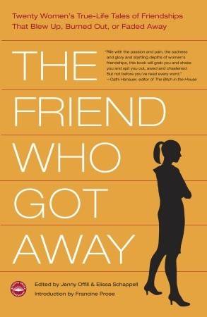 The Friend Who Got Away: Twenty Women's True Life Tales of Friendships that Blew Up, Burned Out or Faded Away