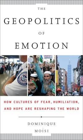 The Geopolitics of Emotion: How Cultures of Fear, Humiliation, and Hope are Reshaping the World