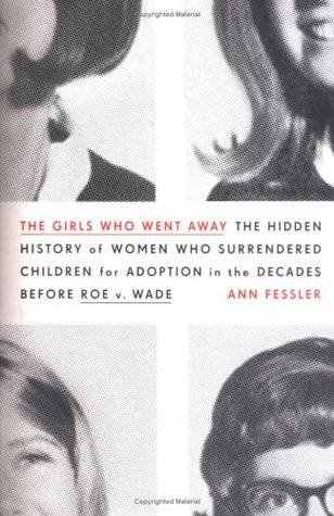 The Girls Who Went Away: The Hidden History of Women Who Surrendered Children for Adoption in the Decades Before Roe v. Wade