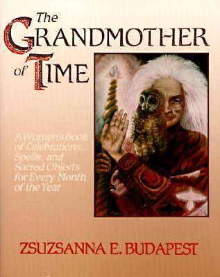 The Grandmother of Time: A Woman's Book of Celebrations, Spells, and Sacred Objects for Every Month of the Year