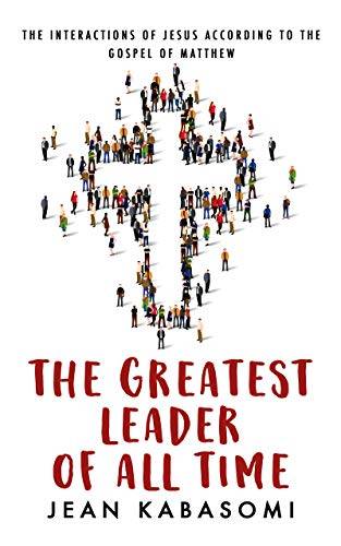The Greatest Leader of All Time : The Interactions of Jesus according to the Gospel of Matthew