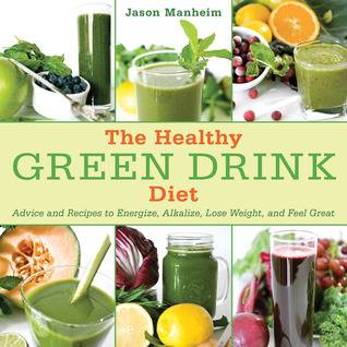 The Healthy Green Drink Diet : Advice and Recipes to Energize, Alkalize, Lose Weight, and Feel Great