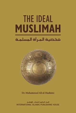 The Ideal Muslimah: The True Islamic Personality of the Muslim Woman as Defined in the Qur’an and Sunnah