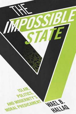 The Impossible State: Islam, Politics, and Modernity's Moral Predicament