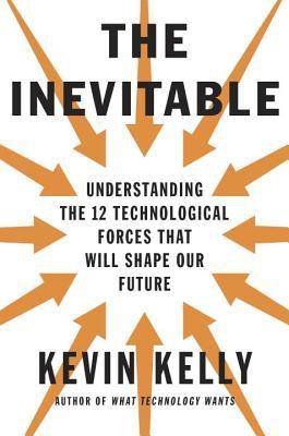 The Inevitable: Understanding the 12 Technological Forces That Will Shape Our Future