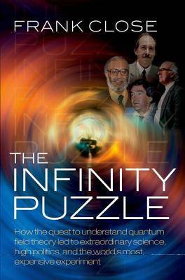 The Infinity Puzzle: [How the Quest to Understand Quantum Field Theory Led to Extraordinary Science, High Politics, and the World's Most Expensive Experiment]
