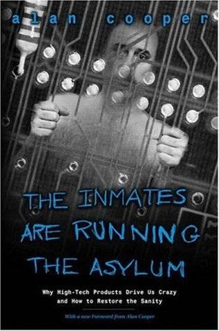 The Inmates Are Running the Asylum: Why High Tech Products Drive Us Crazy and How to Restore the Sanity