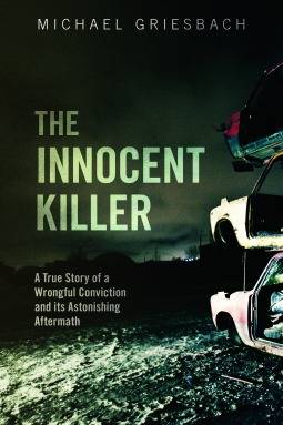 The Innocent Killer: A True Story of a Wrongful Conviction and Its Astonishing Aftermath