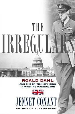 The Irregulars: Roald Dahl and the British Spy Ring in Wartime Washington