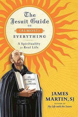 The Jesuit Guide to (Almost) Everything: A Spirituality for Real Life