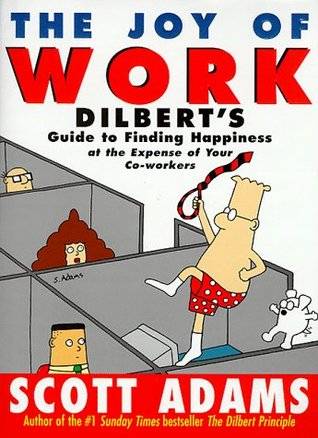 The Joy of Work : Dilbert's Guide to Finding Happiness at the Expense of Your Co-Workers