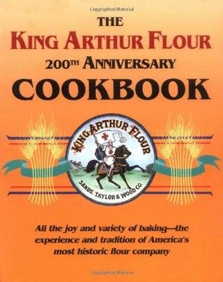 The King Arthur Flour 200th Anniversary Cookbook: All the joy and variety of baking-the experience and tradition of America's most historic flour company