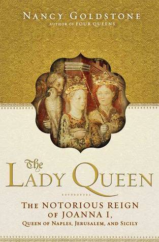 The Lady Queen: The Notorious Reign of Joanna I, Queen of Naples, Jerusalem, and Sicily