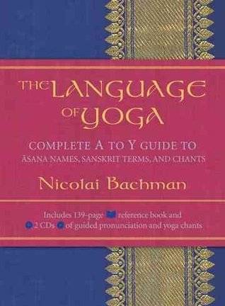 The Language Of Yoga: Complete A To Y Guide To Āsana Names, Sanskrit Terms, And Chants