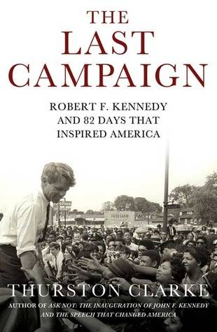 The Last Campaign: Robert F. Kennedy and 82 Days That Inspired America