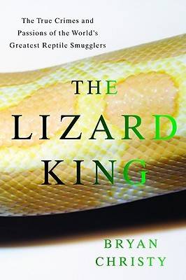 The Lizard King: The True Crimes and Passions of the World's Greatest Reptile Smugglers