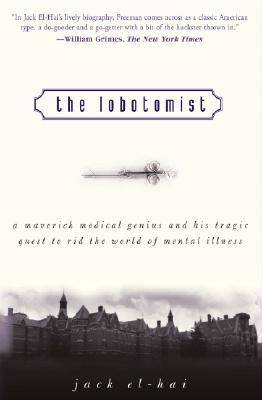 The Lobotomist: A Maverick Medical Genius and His Tragic Quest to Rid the World of Mental Illness