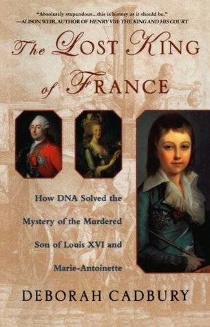 The Lost King of France: How DNA Solved the Mystery of the Murdered Son of Louis XVI and Marie Antoinette