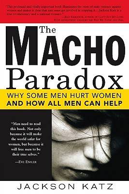 The Macho Paradox: Why Some Men Hurt Women and How All Men Can Help