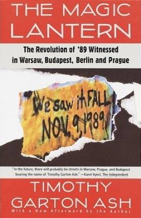 The Magic Lantern : The Revolution of '89 Witnessed in Warsaw, Budapest, Berlin and Prague