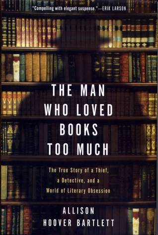 The Man Who Loved Books Too Much: The True Story of a Thief, a Detective, and a World of Literary Obsession