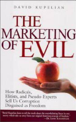 The Marketing of Evil: How Radicals, Elitists and Pseudo-Experts Sell Us Corruption Disguised as Freedom