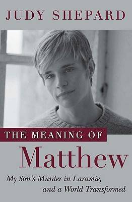 The Meaning of Matthew: My Son's Murder in Laramie, and a World Transformed